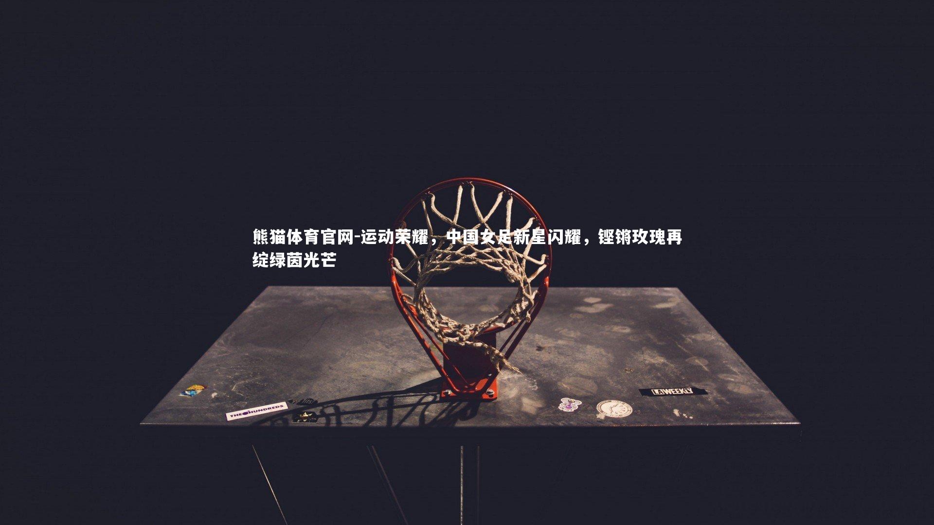 运动荣耀，中国女足新星闪耀，铿锵玫瑰再绽绿茵光芒